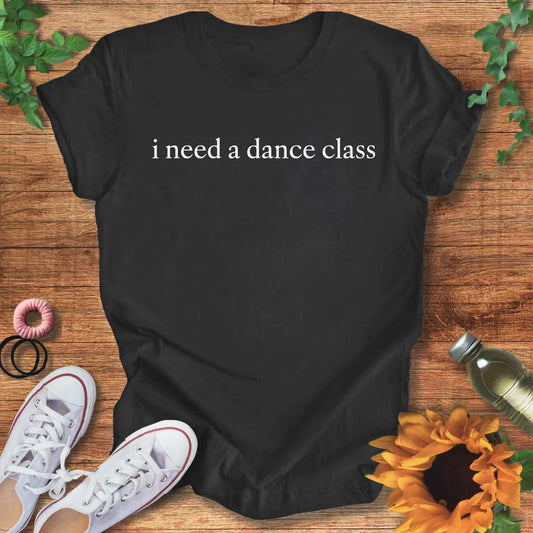 Dance Class Need T-Shirt